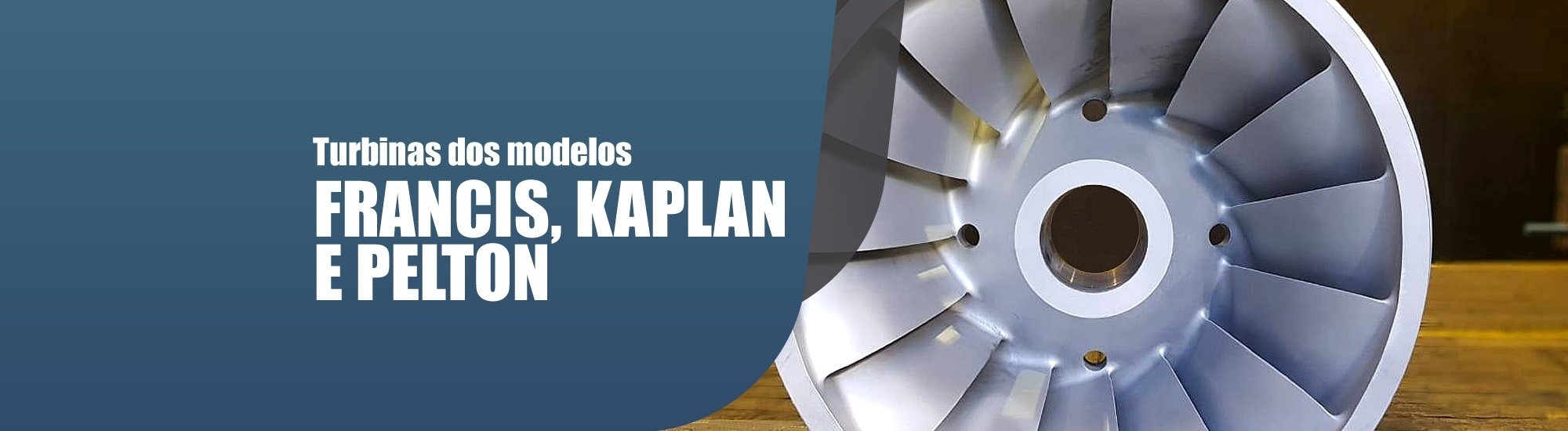 Turbinas dos modelos FRANCIS, KAPLAN E PELTON